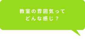 教室の雰囲気ってどんな感じ？